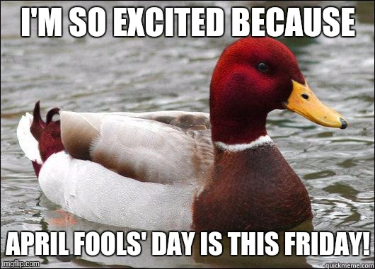 Get your prank on this Friday! | I'M SO EXCITED BECAUSE; APRIL FOOLS' DAY IS THIS FRIDAY! | image tagged in make actual bad advice mallard,april fools day,friday | made w/ Imgflip meme maker