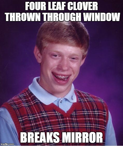 Bad Luck Brian | FOUR LEAF CLOVER THROWN THROUGH WINDOW; BREAKS MIRROR | image tagged in memes,bad luck brian | made w/ Imgflip meme maker