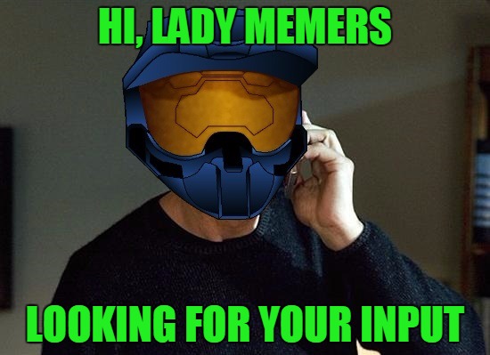 ghostofchurch Taken | HI, LADY MEMERS; LOOKING FOR YOUR INPUT | image tagged in ghostofchurch taken | made w/ Imgflip meme maker