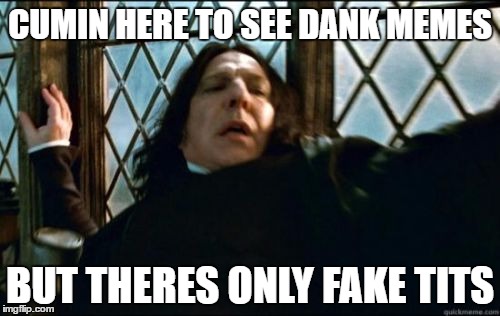Snape Meme | CUMIN HERE TO SEE DANK MEMES; BUT THERES ONLY FAKE TITS | image tagged in memes,snape | made w/ Imgflip meme maker