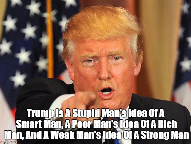 "Three Ways Dimwits Get Donald Wrong" | Trump Is A Stupid Man's Idea Of A Smart Man, A Poor Man's Idea Of A Rich Man, And A Weak Man's Idea Of A Strong Man | image tagged in trump,stupid man's idea of a smart man,poor man's idea of a smart man,weak man's idea of a strong man | made w/ Imgflip meme maker