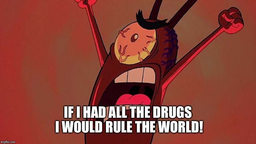 IF I HAD ALL THE DRUGS I WOULD RULE THE WORLD! | made w/ Imgflip meme maker