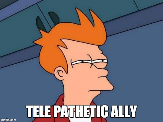 Futurama Fry | TELE PATHETIC ALLY | image tagged in memes,futurama fry | made w/ Imgflip meme maker