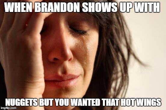 First World Problems Meme | WHEN BRANDON SHOWS UP WITH; NUGGETS BUT YOU WANTED THAT HOT WINGS | image tagged in memes,first world problems | made w/ Imgflip meme maker