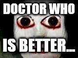 Spooky | DOCTOR WHO IS BETTER... | image tagged in spooky | made w/ Imgflip meme maker