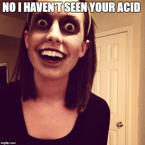 girlfriend on drugs  | NO I HAVEN'T SEEN YOUR ACID | image tagged in memes,zombie overly attached girlfriend | made w/ Imgflip meme maker