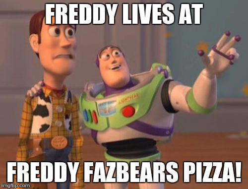 X, X Everywhere | FREDDY LIVES AT; FREDDY FAZBEARS PIZZA! | image tagged in memes,x x everywhere | made w/ Imgflip meme maker