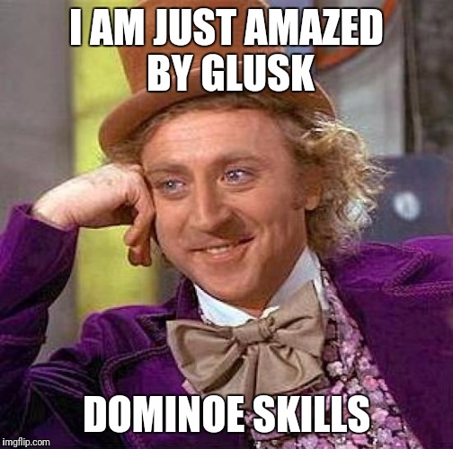 Creepy Condescending Wonka | I AM JUST AMAZED BY GLUSK; DOMINOE SKILLS | image tagged in memes,creepy condescending wonka | made w/ Imgflip meme maker
