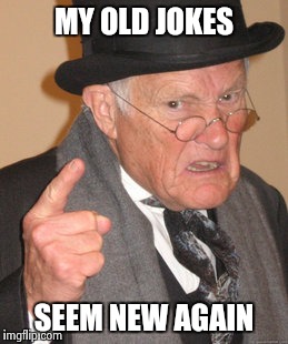 Back In My Day Meme | MY OLD JOKES SEEM NEW AGAIN | image tagged in memes,back in my day | made w/ Imgflip meme maker