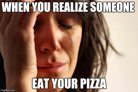 First World Problems Meme | WHEN YOU REALIZE SOMEONE; EAT YOUR PIZZA | image tagged in memes,first world problems | made w/ Imgflip meme maker