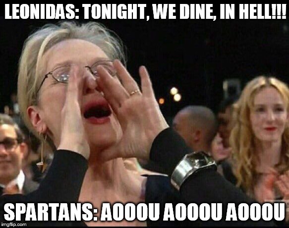 meryl streep is now apart of the 300 spartans | LEONIDAS: TONIGHT, WE DINE, IN HELL!!! SPARTANS: AOOOU AOOOU AOOOU | image tagged in meryl streep,funny memes,300,memes | made w/ Imgflip meme maker