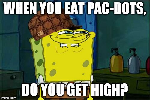 Don't You Squidward Meme | WHEN YOU EAT PAC-DOTS, DO YOU GET HIGH? | image tagged in memes,dont you squidward,scumbag | made w/ Imgflip meme maker