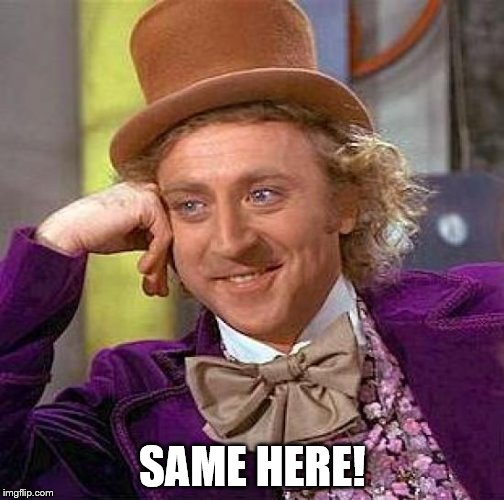 Creepy Condescending Wonka Meme | SAME HERE! | image tagged in memes,creepy condescending wonka | made w/ Imgflip meme maker