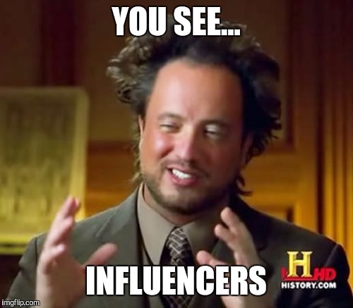 Ancient Aliens Meme | YOU SEE... INFLUENCERS | image tagged in memes,ancient aliens | made w/ Imgflip meme maker