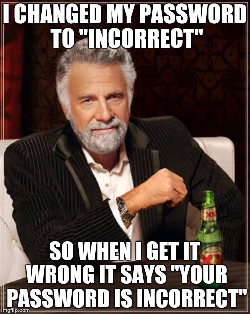 The Most Interesting Man In The World Meme | I CHANGED MY PASSWORD TO "INCORRECT"; SO WHEN I GET IT WRONG IT SAYS "YOUR PASSWORD IS INCORRECT" | image tagged in memes,the most interesting man in the world | made w/ Imgflip meme maker