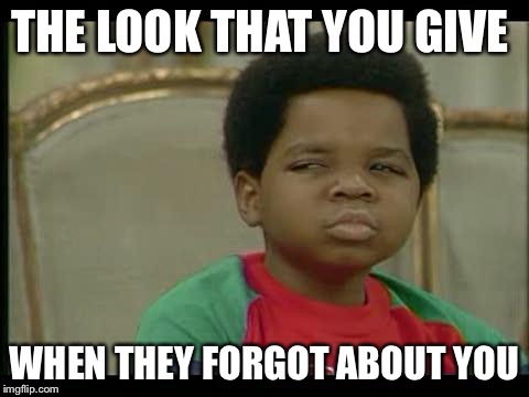 gary coleman | THE LOOK THAT YOU GIVE; WHEN THEY FORGOT ABOUT YOU | image tagged in gary coleman | made w/ Imgflip meme maker