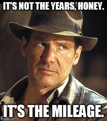 Indiana jones | IT'S NOT THE YEARS, HONEY. IT'S THE MILEAGE. | image tagged in indiana jones | made w/ Imgflip meme maker