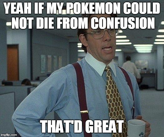 Yeah if you could  | YEAH IF MY POKEMON COULD NOT DIE FROM CONFUSION; THAT'D GREAT | image tagged in yeah if you could | made w/ Imgflip meme maker