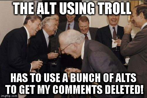 Alt using troll awareness meme | THE ALT USING TROLL; HAS TO USE A BUNCH OF ALTS TO GET MY COMMENTS DELETED! | image tagged in memes,laughing men in suits,alt using trolls,awareness,alt accounts,icts | made w/ Imgflip meme maker