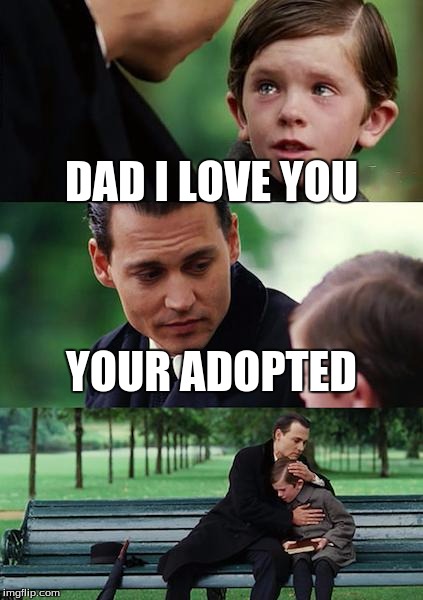 Finding Neverland | DAD I LOVE YOU; YOUR ADOPTED | image tagged in memes,finding neverland | made w/ Imgflip meme maker