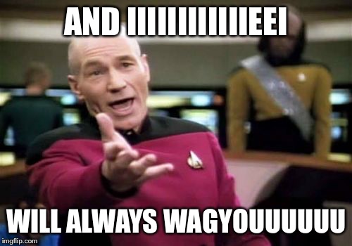 Picard Wtf Meme | AND IIIIIIIIIIIIEEI; WILL ALWAYS WAGYOUUUUUU | image tagged in memes,picard wtf | made w/ Imgflip meme maker