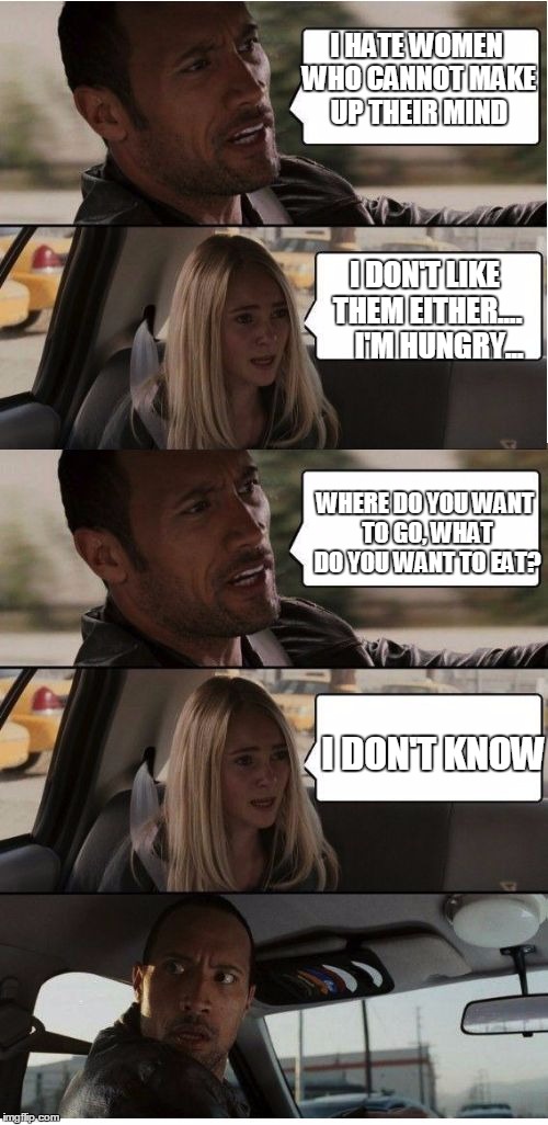 The Rock Conversation | I HATE WOMEN WHO CANNOT MAKE UP THEIR MIND; I DON'T LIKE THEM EITHER....    
I'M HUNGRY... WHERE DO YOU WANT TO GO, WHAT DO YOU WANT TO EAT? I DON'T KNOW | image tagged in the rock conversation | made w/ Imgflip meme maker