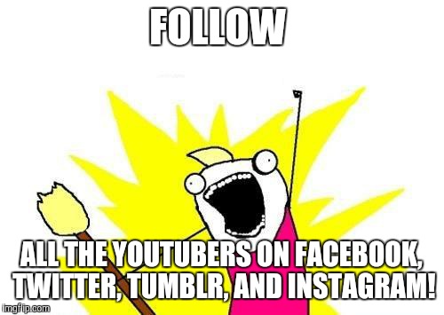 Vine's a goner, and I don't think that every YouTuber has a SnapChat.  | FOLLOW; ALL THE YOUTUBERS ON FACEBOOK, TWITTER, TUMBLR, AND INSTAGRAM! | image tagged in memes,x all the y,facebook,twitter,tumblr,instagram | made w/ Imgflip meme maker