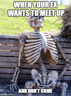 Waiting Skeleton | WHEN YOUR EX WANTS TO MEET UP; AND DON'T COME | image tagged in memes,waiting skeleton | made w/ Imgflip meme maker