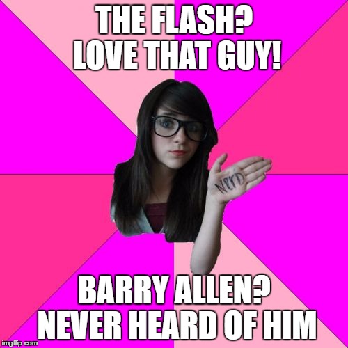 Idiot Nerd Girl Meme | THE FLASH? LOVE THAT GUY! BARRY ALLEN? NEVER HEARD OF HIM | image tagged in memes,idiot nerd girl | made w/ Imgflip meme maker