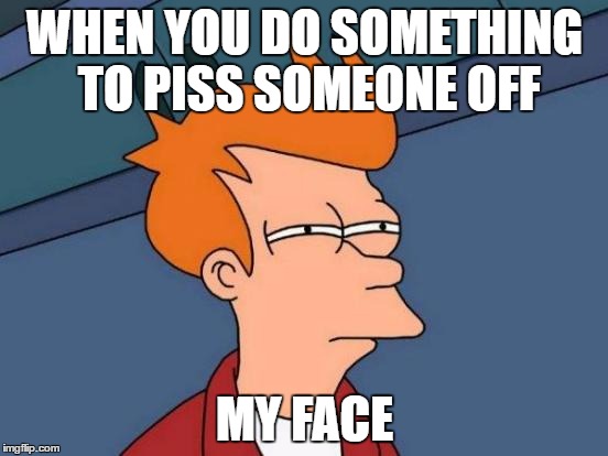 Futurama Fry | WHEN YOU DO SOMETHING TO PISS SOMEONE OFF; MY FACE | image tagged in memes,futurama fry | made w/ Imgflip meme maker
