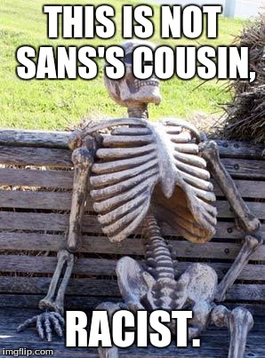 Waiting Skeleton | THIS IS NOT SANS'S COUSIN, RACIST. | image tagged in memes,waiting skeleton | made w/ Imgflip meme maker