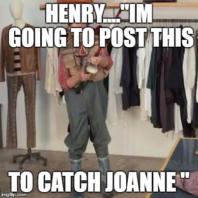 State Farm Fishing Guy | HENRY...."IM GOING TO POST THIS; TO CATCH JOANNE " | image tagged in state farm fishing guy | made w/ Imgflip meme maker
