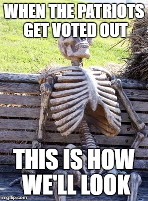 Waiting Skeleton Meme | WHEN THE PATRIOTS GET VOTED OUT; THIS IS HOW WE'LL LOOK | image tagged in memes,waiting skeleton | made w/ Imgflip meme maker