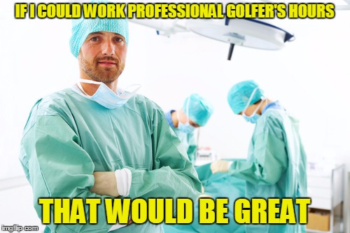 IF I COULD WORK PROFESSIONAL GOLFER'S HOURS THAT WOULD BE GREAT | made w/ Imgflip meme maker