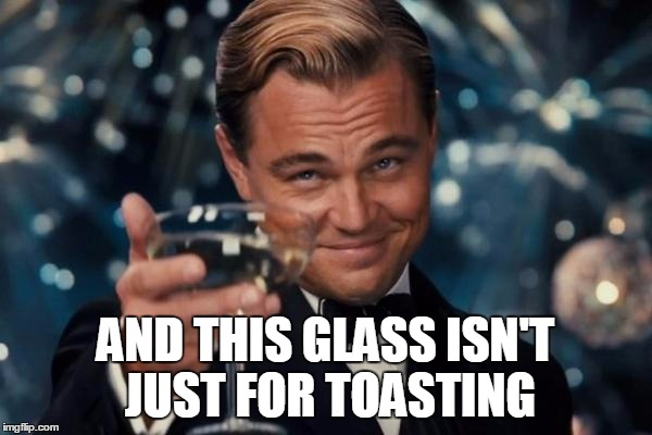 Leonardo Dicaprio Cheers Meme | AND THIS GLASS ISN'T JUST FOR TOASTING | image tagged in memes,leonardo dicaprio cheers | made w/ Imgflip meme maker