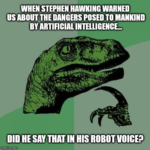 Philosoraptor |  WHEN STEPHEN HAWKING WARNED US ABOUT THE DANGERS POSED TO MANKIND BY ARTIFICIAL INTELLIGENCE... DID HE SAY THAT IN HIS ROBOT VOICE? | image tagged in memes,philosoraptor,stephen hawking,robot,artificial intelligence | made w/ Imgflip meme maker