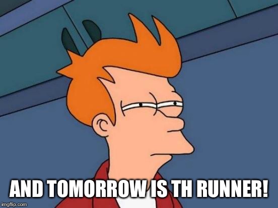 Futurama Fry Meme | AND TOMORROW IS TH RUNNER! | image tagged in memes,futurama fry | made w/ Imgflip meme maker
