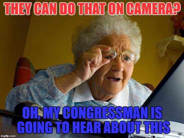 Grandma Finds The Internet | THEY CAN DO THAT ON CAMERA? OH, MY CONGRESSMAN IS GOING TO HEAR ABOUT THIS | image tagged in memes,grandma finds the internet | made w/ Imgflip meme maker