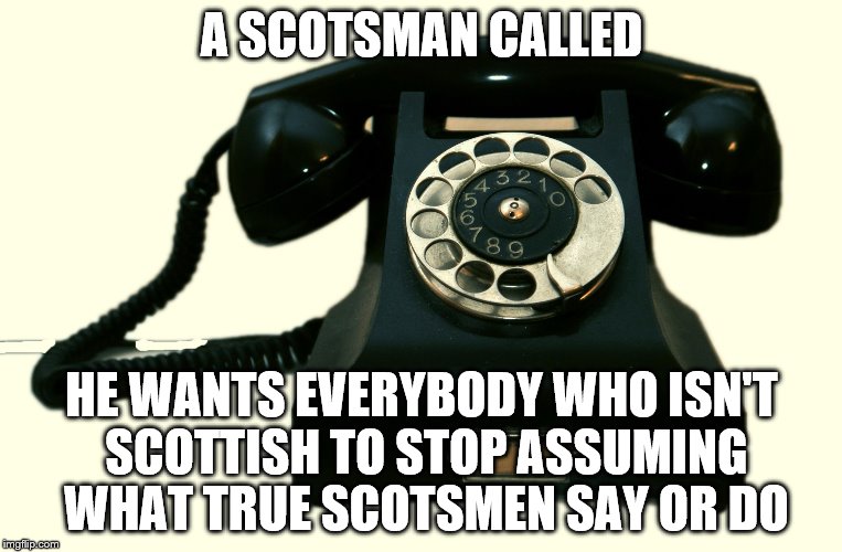 no true scotsman would blankety blank | A SCOTSMAN CALLED; HE WANTS EVERYBODY WHO ISN'T SCOTTISH TO STOP ASSUMING WHAT TRUE SCOTSMEN SAY OR DO | image tagged in telephone | made w/ Imgflip meme maker