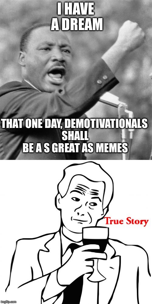 Then I woke up. | I HAVE A DREAM; THAT ONE DAY, DEMOTIVATIONALS SHALL BE A S GREAT AS MEMES | image tagged in memes,demotivationals | made w/ Imgflip meme maker