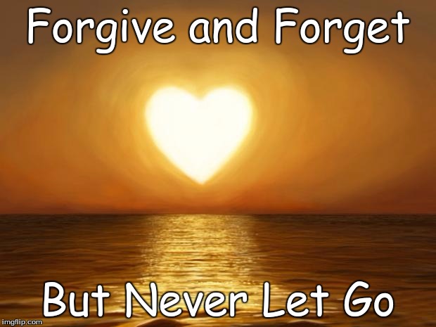 Love | Forgive and Forget; But Never Let Go | image tagged in love | made w/ Imgflip meme maker