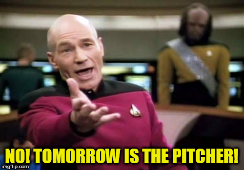Picard Wtf Meme | NO! TOMORROW IS THE PITCHER! | image tagged in memes,picard wtf | made w/ Imgflip meme maker