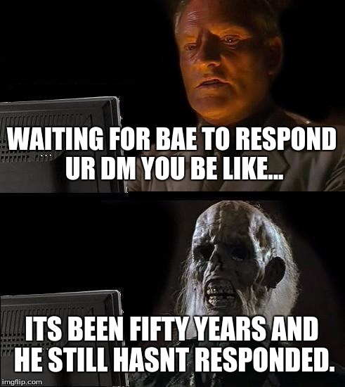 I'll Just Wait Here Meme | WAITING FOR BAE TO RESPOND UR DM YOU BE LIKE... ITS BEEN FIFTY YEARS AND HE STILL HASNT RESPONDED. | image tagged in memes,ill just wait here | made w/ Imgflip meme maker