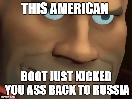 TF2 Soldier | THIS AMERICAN; BOOT JUST KICKED YOU ASS BACK TO RUSSIA | image tagged in tf2 soldier | made w/ Imgflip meme maker