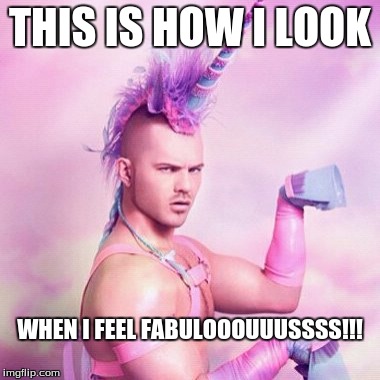 Unicorn MAN | THIS IS HOW I LOOK; WHEN I FEEL FABULOOOUUUSSSS!!! | image tagged in memes,unicorn man | made w/ Imgflip meme maker
