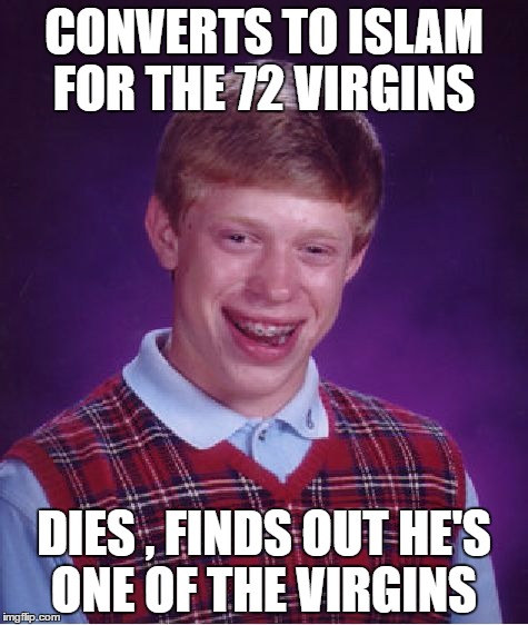 Bad Luck Brian Meme | CONVERTS TO ISLAM FOR THE 72 VIRGINS; DIES , FINDS OUT HE'S ONE OF THE VIRGINS | image tagged in memes,bad luck brian | made w/ Imgflip meme maker