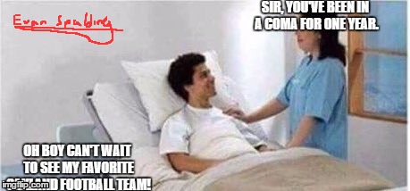Sir, you've been in a coma | SIR, YOU'VE BEEN IN A COMA FOR ONE YEAR. OH BOY CAN'T WAIT TO SEE MY FAVORITE OAKLAND FOOTBALL TEAM! | image tagged in sir you've been in a coma | made w/ Imgflip meme maker