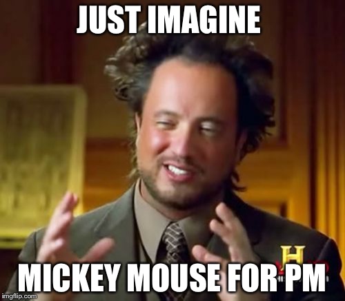 Ancient Aliens | JUST IMAGINE; MICKEY MOUSE FOR PM | image tagged in memes,ancient aliens | made w/ Imgflip meme maker