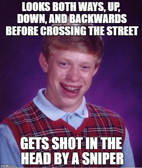 Bad Luck Brian | LOOKS BOTH WAYS, UP, DOWN, AND BACKWARDS BEFORE CROSSING THE STREET; GETS SHOT IN THE HEAD BY A SNIPER | image tagged in memes,bad luck brian | made w/ Imgflip meme maker