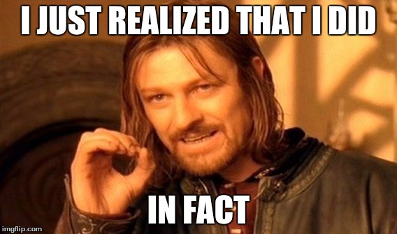 I JUST REALIZED THAT I DID IN FACT | image tagged in memes,one does not simply | made w/ Imgflip meme maker